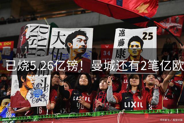 已烧5.26亿镑！曼城还有2笔亿欧大单未成 标王险易主