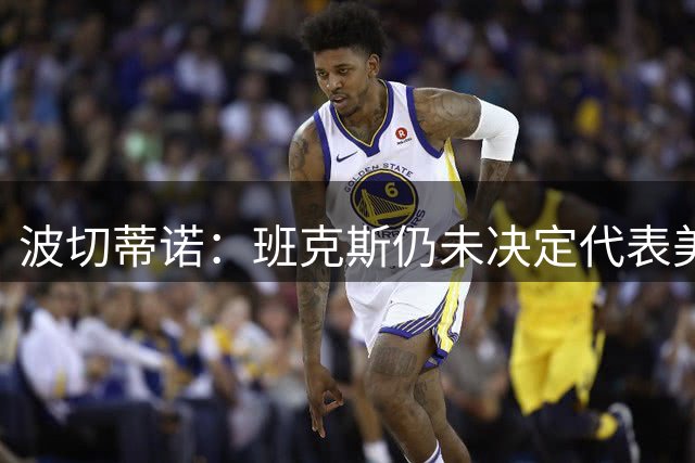 波切蒂诺：班克斯仍未决定代表美国还是德国，下期集训不会征召他